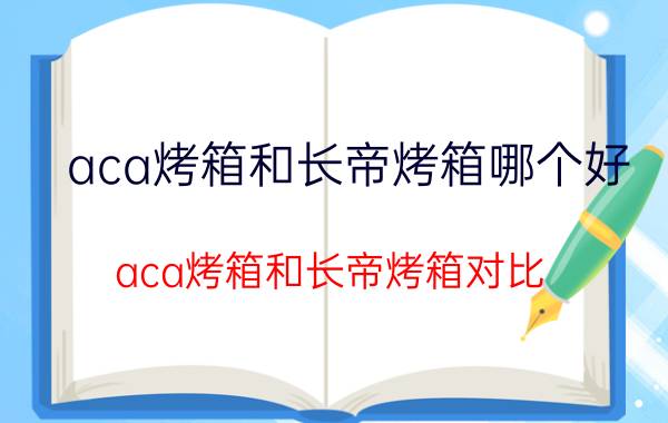 aca烤箱和长帝烤箱哪个好 aca烤箱和长帝烤箱对比